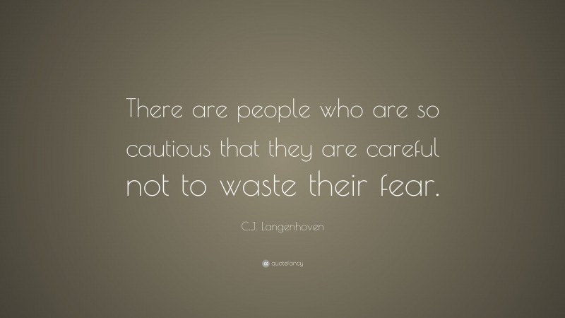 C.J. Langenhoven Quote: “There are people who are so cautious that they are careful not to waste their fear.”
