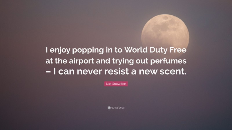 Lisa Snowdon Quote: “I enjoy popping in to World Duty Free at the airport and trying out perfumes – I can never resist a new scent.”