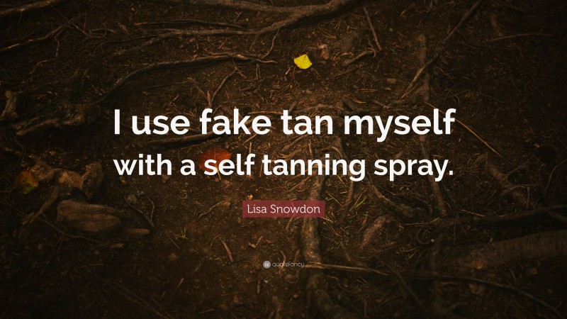 Lisa Snowdon Quote: “I use fake tan myself with a self tanning spray.”