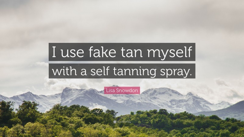 Lisa Snowdon Quote: “I use fake tan myself with a self tanning spray.”
