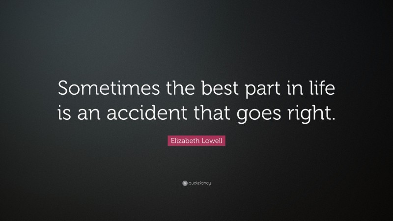 Elizabeth Lowell Quote: “Sometimes the best part in life is an accident that goes right.”