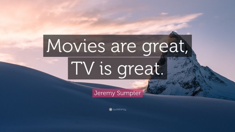 Jeremy Sumpter Quote: “Movies are great, TV is great.”