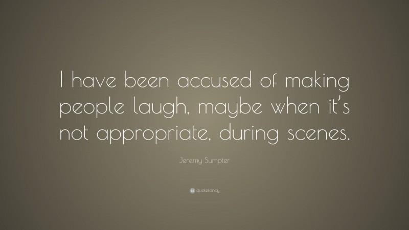 Jeremy Sumpter Quote: “I have been accused of making people laugh, maybe when it’s not appropriate, during scenes.”