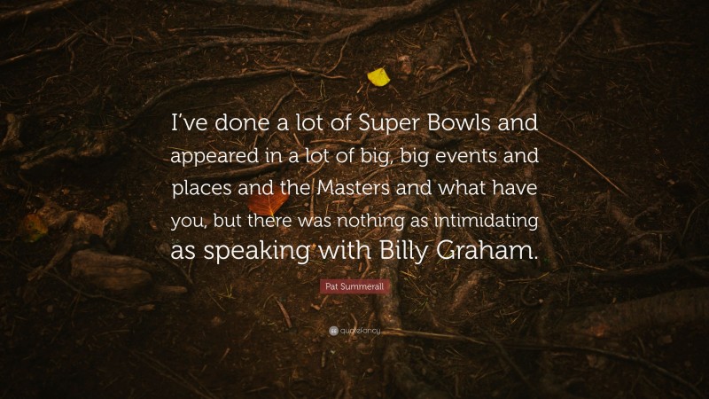 Pat Summerall Quote: “I’ve done a lot of Super Bowls and appeared in a lot of big, big events and places and the Masters and what have you, but there was nothing as intimidating as speaking with Billy Graham.”