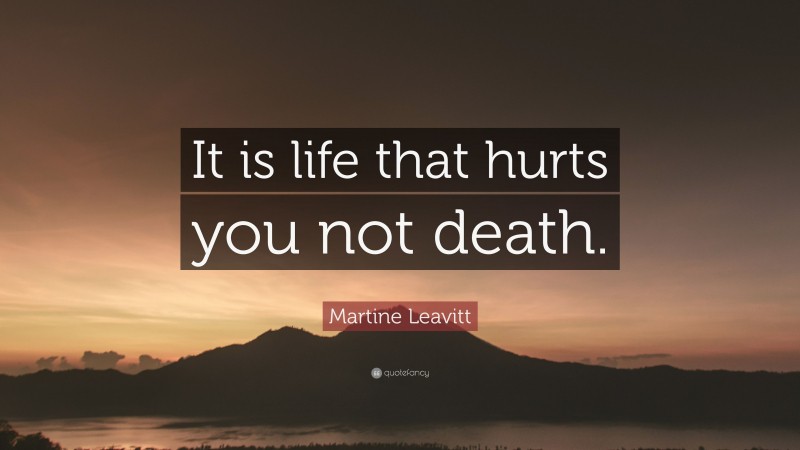 Martine Leavitt Quote: “It is life that hurts you not death.”