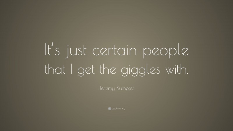 Jeremy Sumpter Quote: “It’s just certain people that I get the giggles with.”