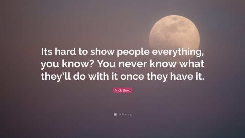 Nick Burd Quote: “Its hard to show people everything, you know? You never know what they’ll do with it once they have it.”