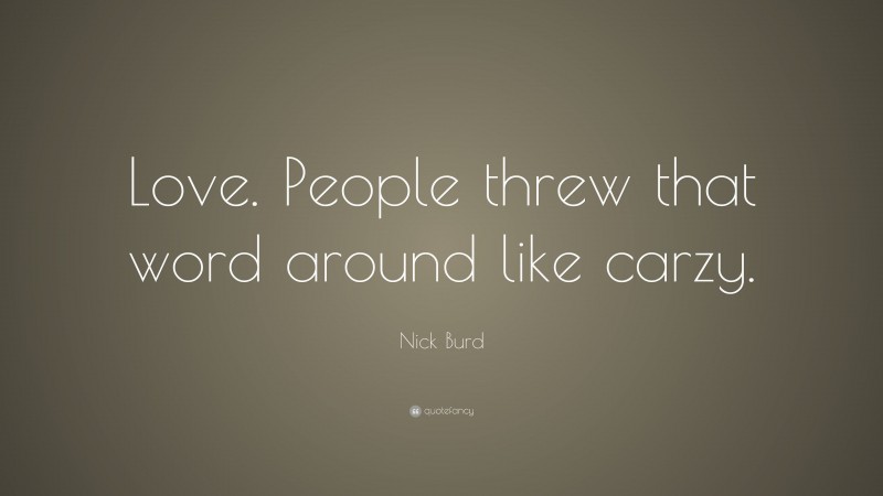 Nick Burd Quote: “Love. People threw that word around like carzy.”