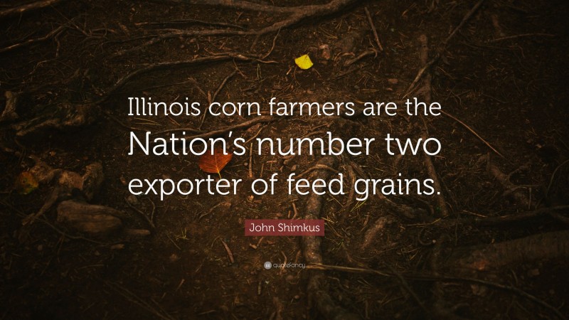 John Shimkus Quote: “Illinois corn farmers are the Nation’s number two exporter of feed grains.”