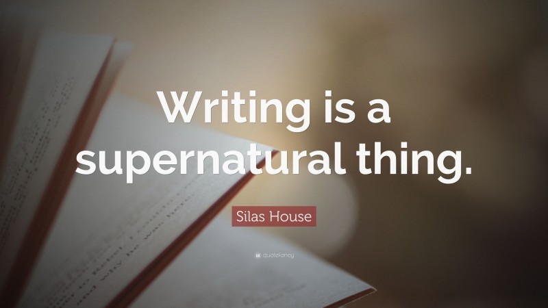 Silas House Quote: “Writing is a supernatural thing.”