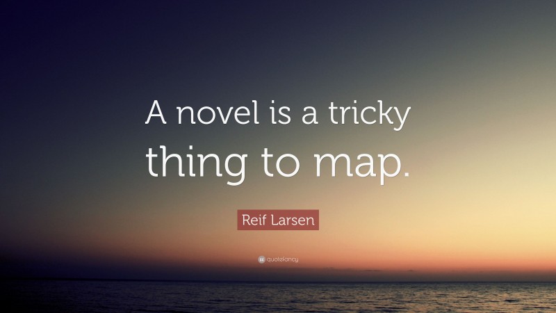 Reif Larsen Quote: “A novel is a tricky thing to map.”