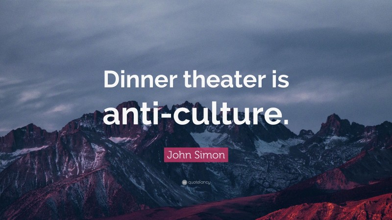 John Simon Quote: “Dinner theater is anti-culture.”