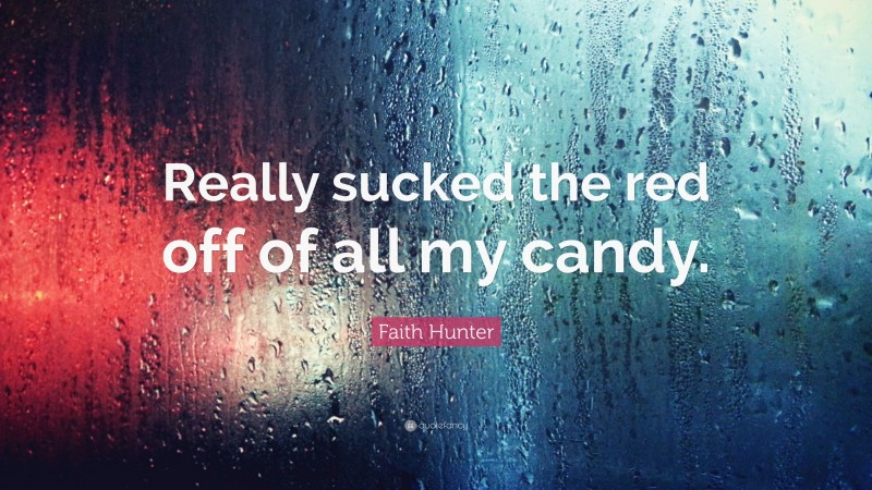 Faith Hunter Quote: “Really sucked the red off of all my candy.”
