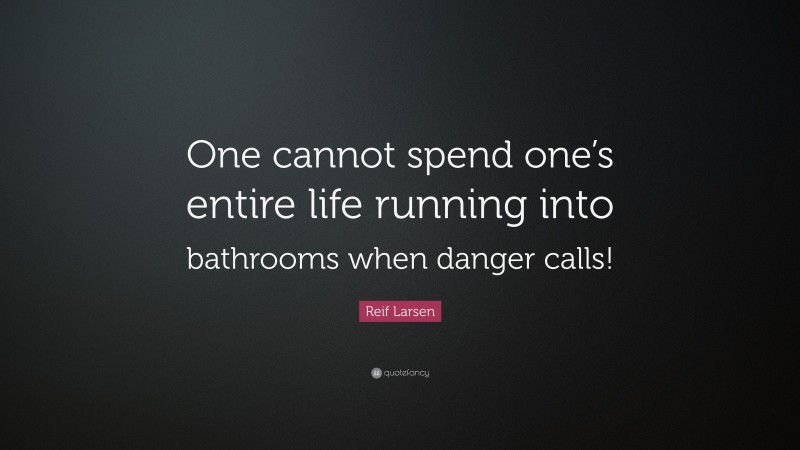 Reif Larsen Quote: “One cannot spend one’s entire life running into bathrooms when danger calls!”