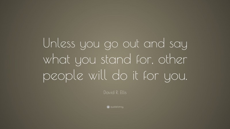 David R. Ellis Quote: “Unless you go out and say what you stand for, other people will do it for you.”