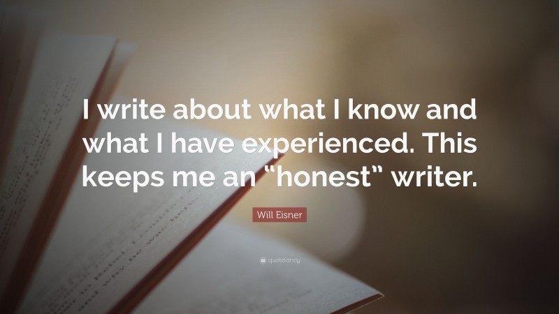 Will Eisner Quote: “I write about what I know and what I have experienced. This keeps me an “honest” writer.”