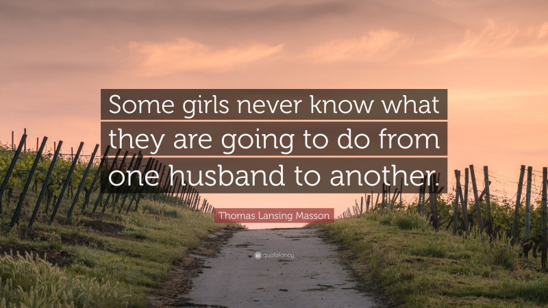 Thomas Lansing Masson Quote: “Some girls never know what they are going to do from one husband to another.”