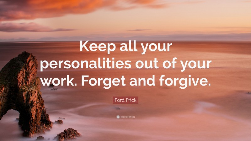 Ford Frick Quote: “Keep all your personalities out of your work. Forget and forgive.”