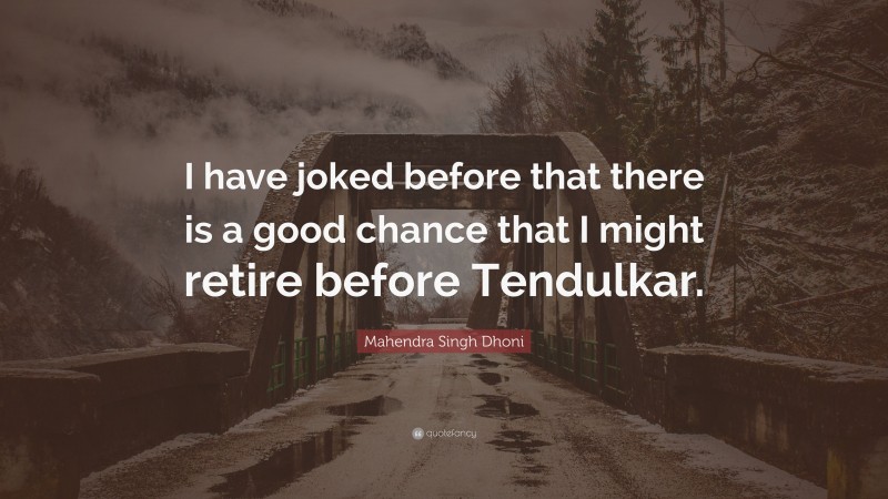 Mahendra Singh Dhoni Quote: “I have joked before that there is a good chance that I might retire before Tendulkar.”