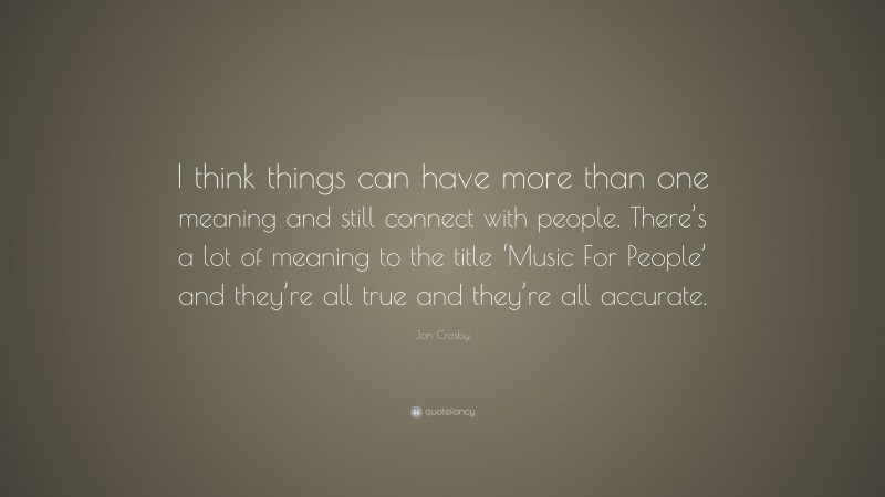 Jon Crosby Quote: “I think things can have more than one meaning and still connect with people. There’s a lot of meaning to the title ‘Music For People’ and they’re all true and they’re all accurate.”