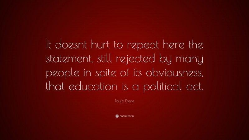 Paulo Freire Quote: “It doesnt hurt to repeat here the statement, still rejected by many people in spite of its obviousness, that education is a political act.”