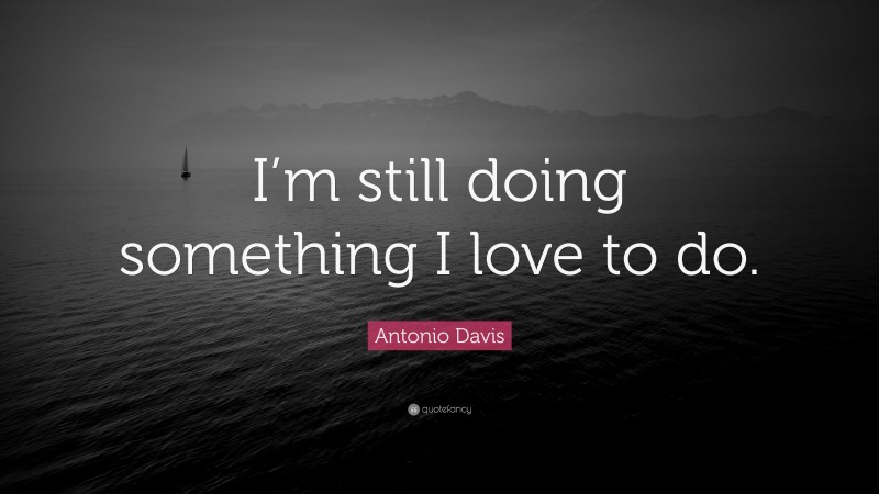Antonio Davis Quote: “I’m still doing something I love to do.”