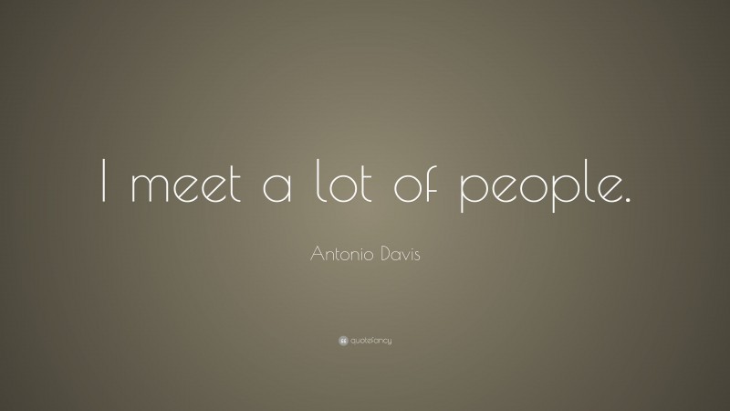 Antonio Davis Quote: “I meet a lot of people.”