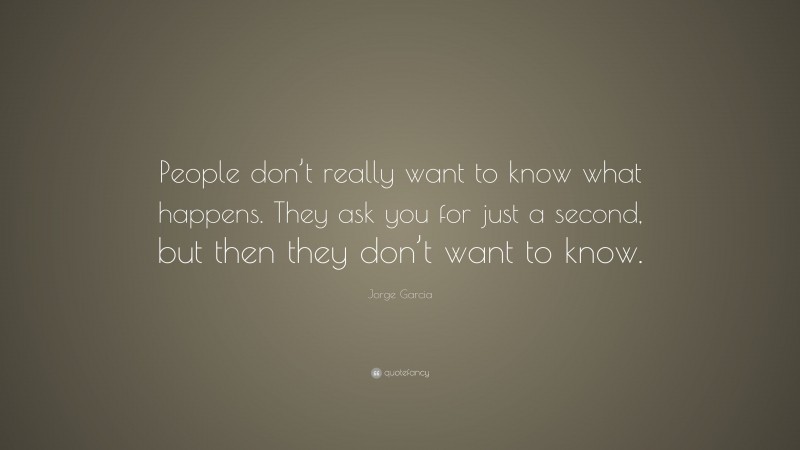 Jorge Garcia Quote: “People don’t really want to know what happens. They ask you for just a second, but then they don’t want to know.”