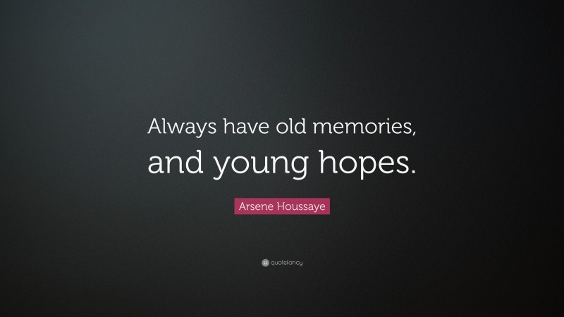 Arsene Houssaye Quote: “Always have old memories, and young hopes.”