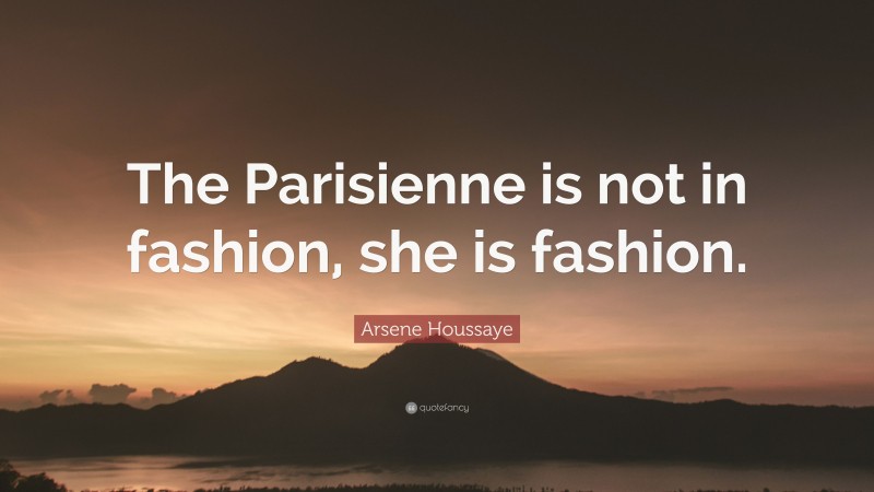 Arsene Houssaye Quote: “The Parisienne is not in fashion, she is fashion.”