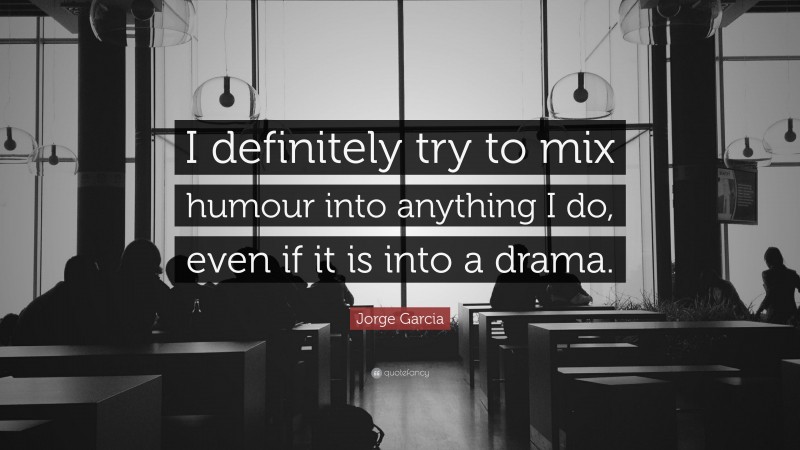 Jorge Garcia Quote: “I definitely try to mix humour into anything I do, even if it is into a drama.”