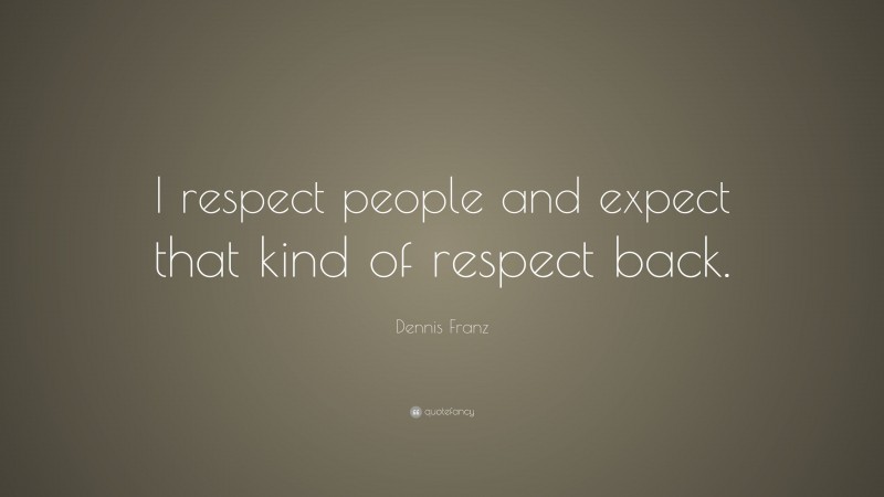 Dennis Franz Quote: “I respect people and expect that kind of respect back.”