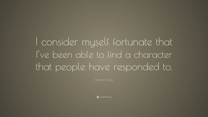 Dennis Franz Quote: “I consider myself fortunate that I’ve been able to find a character that people have responded to.”