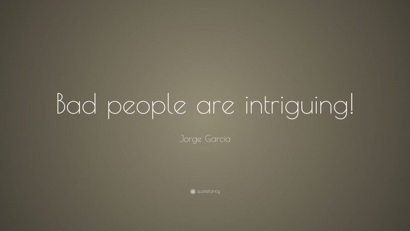Jorge Garcia Quote: “Bad people are intriguing!”