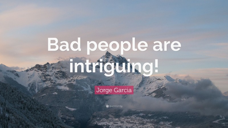 Jorge Garcia Quote: “Bad people are intriguing!”