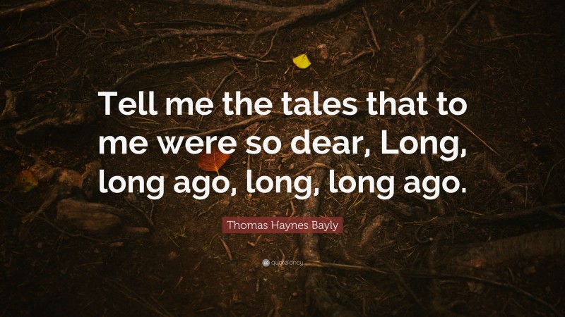 Thomas Haynes Bayly Quote: “Tell me the tales that to me were so dear, Long, long ago, long, long ago.”