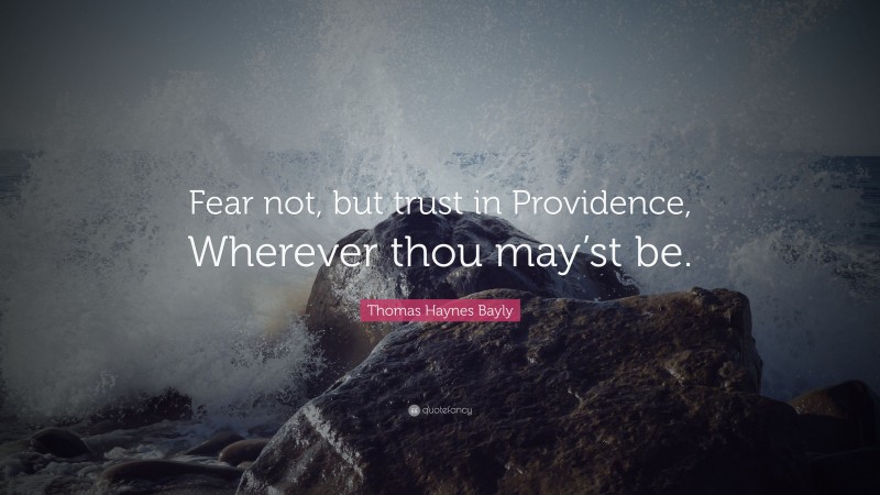 Thomas Haynes Bayly Quote: “Fear not, but trust in Providence, Wherever thou may’st be.”