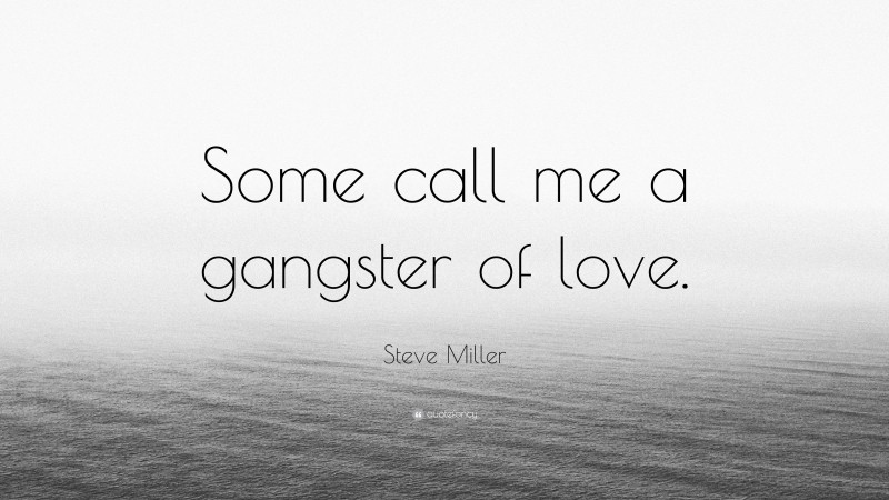Steve Miller Quote: “Some call me a gangster of love.”