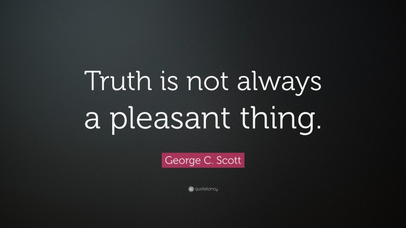 George C. Scott Quote: “Truth is not always a pleasant thing.”
