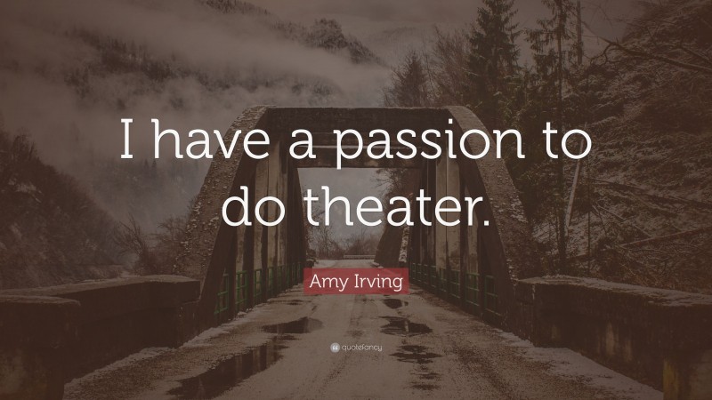 Amy Irving Quote: “I have a passion to do theater.”