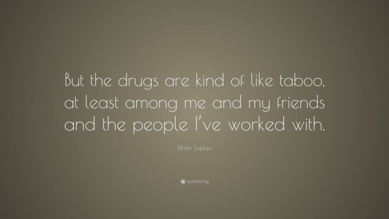 Ethan Suplee Quote: “But the drugs are kind of like taboo, at least among me and my friends and the people I’ve worked with.”