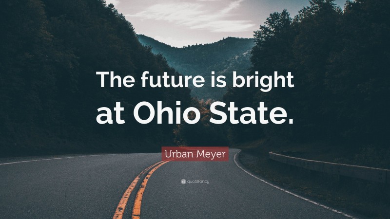 Urban Meyer Quote: “The future is bright at Ohio State.”