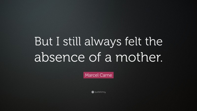 Marcel Carne Quote: “But I still always felt the absence of a mother.”