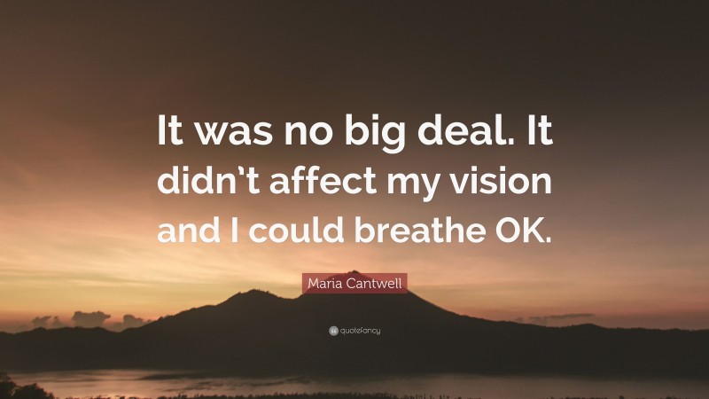 Maria Cantwell Quote: “It was no big deal. It didn’t affect my vision and I could breathe OK.”