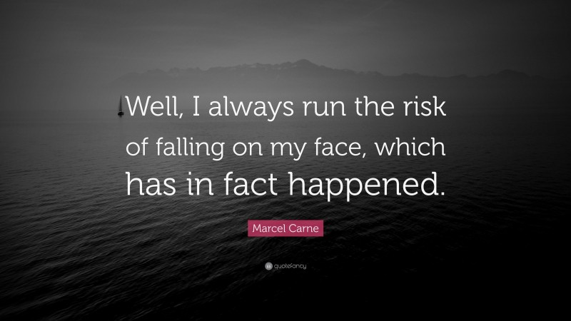 Marcel Carne Quote: “Well, I always run the risk of falling on my face, which has in fact happened.”