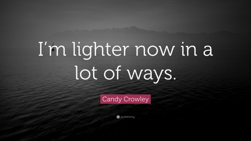 Candy Crowley Quote: “I’m lighter now in a lot of ways.”