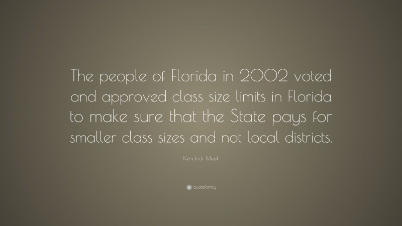 Kendrick Meek Quote: “The people of Florida in 2002 voted and approved class size limits in Florida to make sure that the State pays for smaller class sizes and not local districts.”
