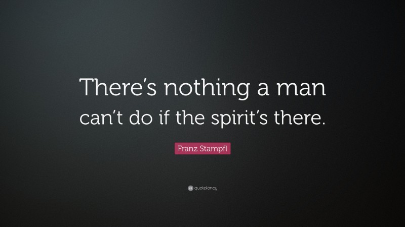 Franz Stampfl Quote: “There’s nothing a man can’t do if the spirit’s there.”
