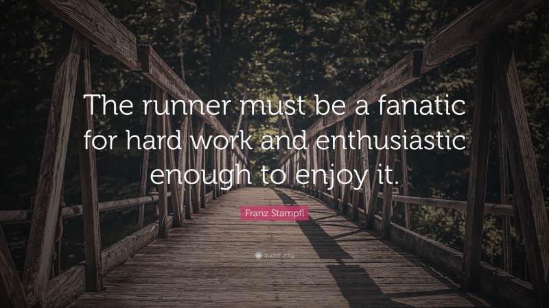 Franz Stampfl Quote: “The runner must be a fanatic for hard work and enthusiastic enough to enjoy it.”