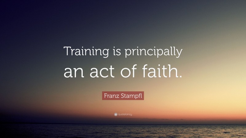 Franz Stampfl Quote: “Training is principally an act of faith.”